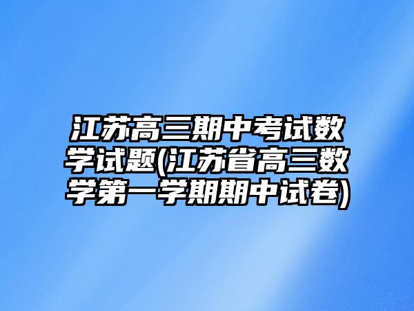 江蘇高三期中考試數(shù)學(xué)試題(江蘇省高三數(shù)學(xué)第一學(xué)期期中試卷)