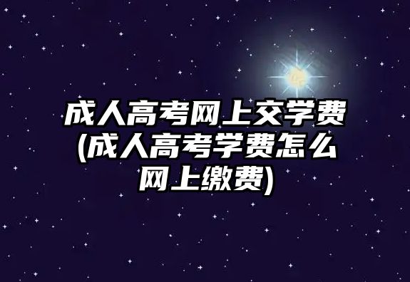 成人高考網(wǎng)上交學(xué)費(fèi)(成人高考學(xué)費(fèi)怎么網(wǎng)上繳費(fèi))