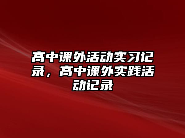 高中課外活動實習記錄，高中課外實踐活動記錄