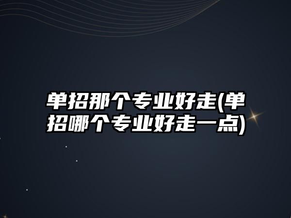 單招那個(gè)專業(yè)好走(單招哪個(gè)專業(yè)好走一點(diǎn))