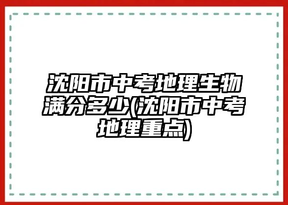 沈陽市中考地理生物滿分多少(沈陽市中考地理重點)