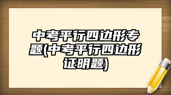 中考平行四邊形專題(中考平行四邊形證明題)