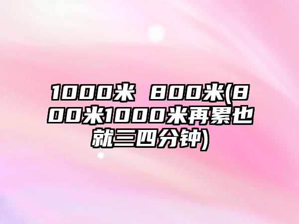 1000米 800米(800米1000米再累也就三四分鐘)