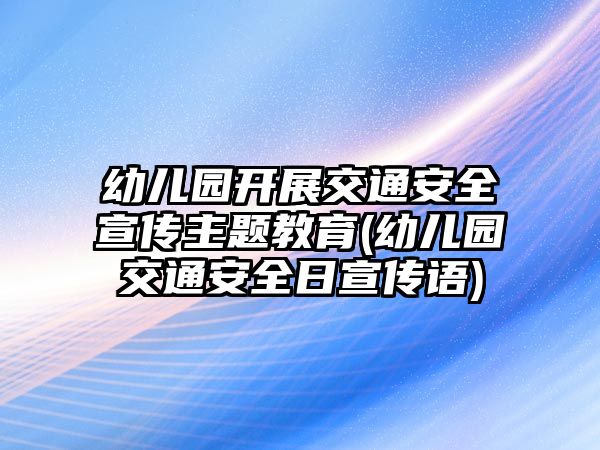 幼兒園開展交通安全宣傳主題教育(幼兒園交通安全日宣傳語(yǔ))