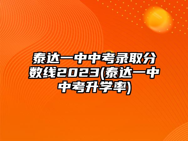 泰達(dá)一中中考錄取分?jǐn)?shù)線2023(泰達(dá)一中中考升學(xué)率)