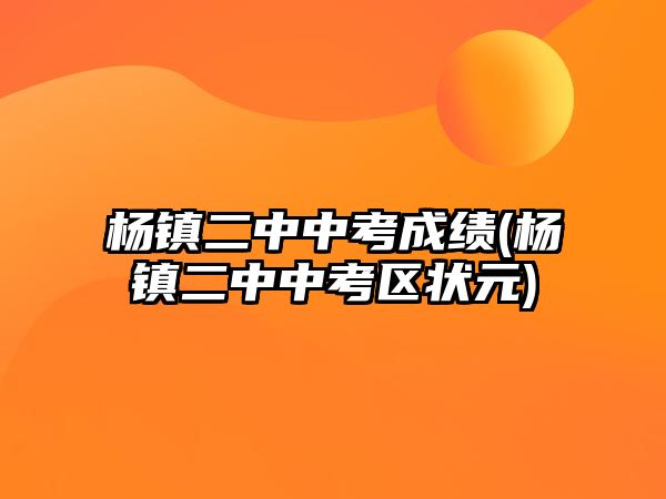 楊鎮(zhèn)二中中考成績(楊鎮(zhèn)二中中考區(qū)狀元)