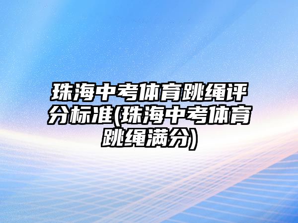 珠海中考體育跳繩評分標準(珠海中考體育跳繩滿分)