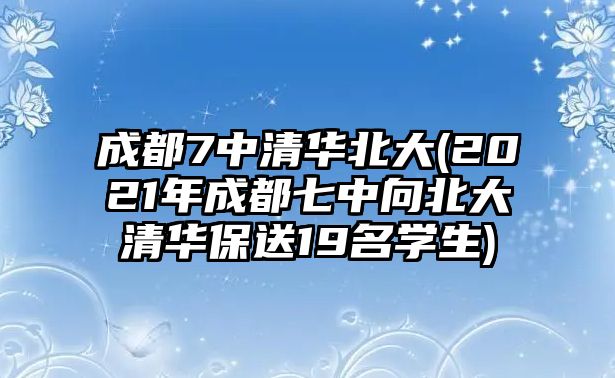 成都7中清華北大(2021年成都七中向北大清華保送19名學生)