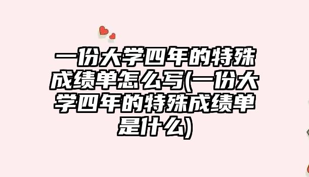 一份大學(xué)四年的特殊成績單怎么寫(一份大學(xué)四年的特殊成績單是什么)