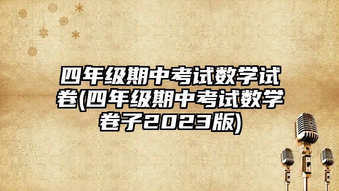 四年級期中考試數(shù)學試卷(四年級期中考試數(shù)學卷子2023版)