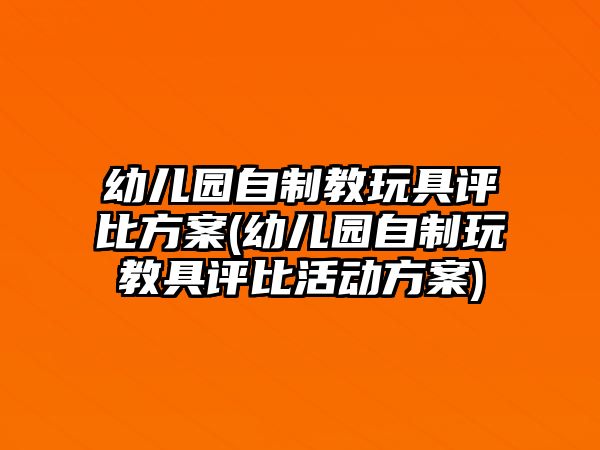 幼兒園自制教玩具評(píng)比方案(幼兒園自制玩教具評(píng)比活動(dòng)方案)