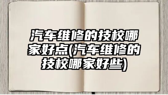 汽車維修的技校哪家好點(汽車維修的技校哪家好些)