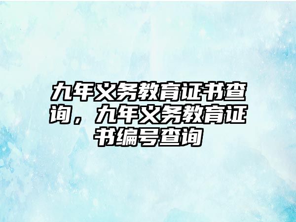 九年義務(wù)教育證書(shū)查詢(xún)，九年義務(wù)教育證書(shū)編號(hào)查詢(xún)