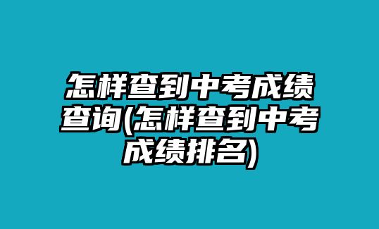 怎樣查到中考成績(jī)查詢(怎樣查到中考成績(jī)排名)