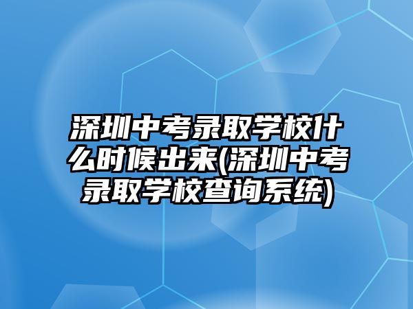 深圳中考錄取學(xué)校什么時(shí)候出來(lái)(深圳中考錄取學(xué)校查詢系統(tǒng))