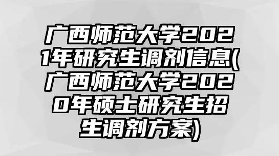 廣西師范大學2021年研究生調(diào)劑信息(廣西師范大學2020年碩士研究生招生調(diào)劑方案)