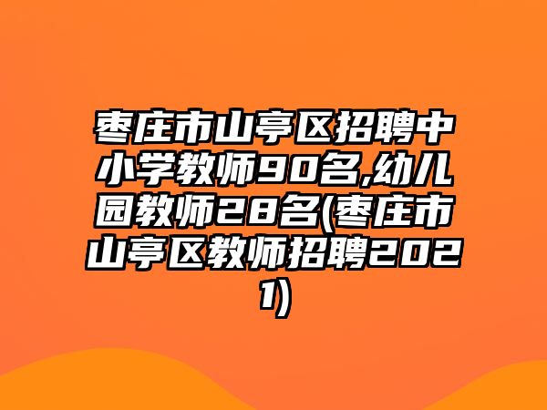 棗莊市山亭區(qū)招聘中小學教師90名,幼兒園教師28名(棗莊市山亭區(qū)教師招聘2021)