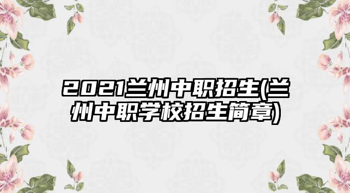 2021蘭州中職招生(蘭州中職學校招生簡章)