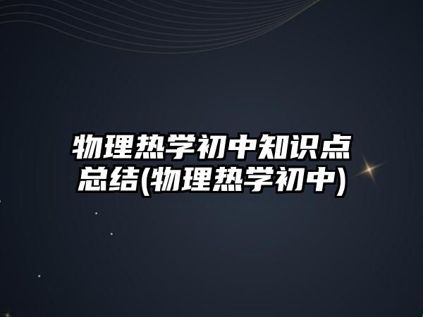 物理熱學(xué)初中知識點總結(jié)(物理熱學(xué)初中)