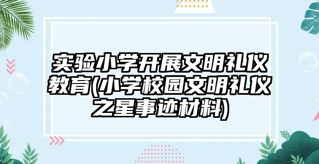 實驗小學開展文明禮儀教育(小學校園文明禮儀之星事跡材料)