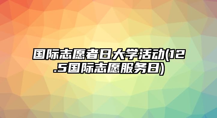 國際志愿者日大學活動(12.5國際志愿服務日)