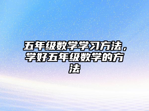 五年級數(shù)學學習方法，學好五年級數(shù)學的方法