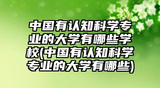 中國有認(rèn)知科學(xué)專業(yè)的大學(xué)有哪些學(xué)校(中國有認(rèn)知科學(xué)專業(yè)的大學(xué)有哪些)