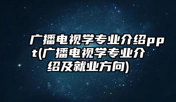 廣播電視學專業(yè)介紹ppt(廣播電視學專業(yè)介紹及就業(yè)方向)