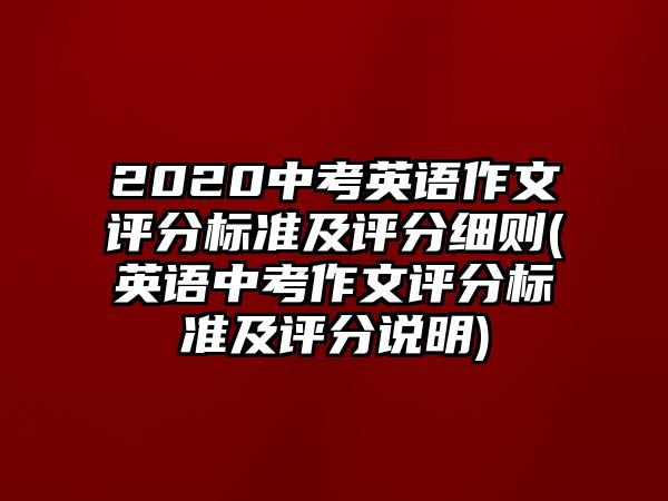 2020中考英語作文評分標準及評分細則(英語中考作文評分標準及評分說明)