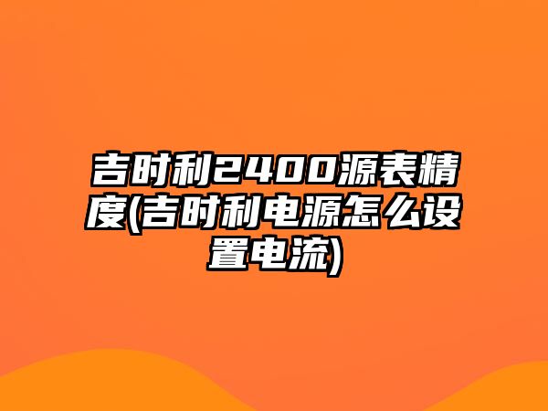 吉時(shí)利2400源表精度(吉時(shí)利電源怎么設(shè)置電流)