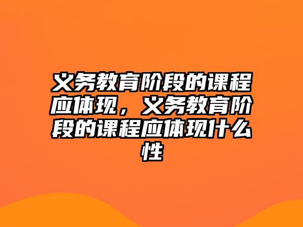 義務教育階段的課程應體現(xiàn)，義務教育階段的課程應體現(xiàn)什么性