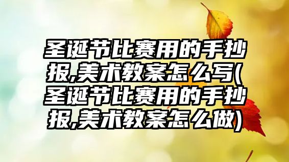 圣誕節(jié)比賽用的手抄報,美術(shù)教案怎么寫(圣誕節(jié)比賽用的手抄報,美術(shù)教案怎么做)