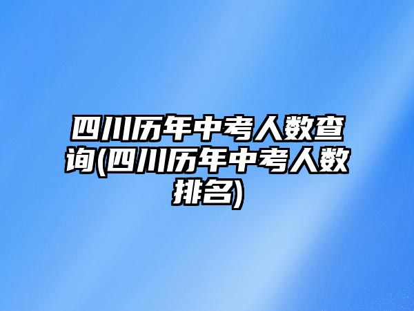 四川歷年中考人數(shù)查詢(四川歷年中考人數(shù)排名)