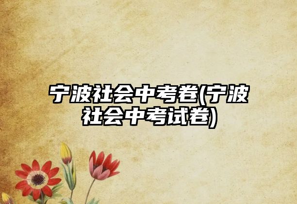 寧波社會(huì)中考卷(寧波社會(huì)中考試卷)