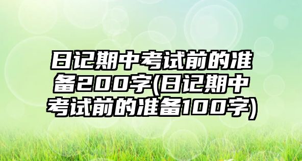 日記期中考試前的準備200字(日記期中考試前的準備100字)