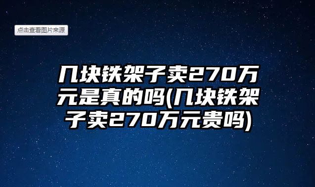 幾塊鐵架子賣270萬元是真的嗎(幾塊鐵架子賣270萬元貴嗎)