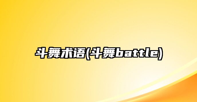 斗舞術(shù)語(yǔ)(斗舞battle)