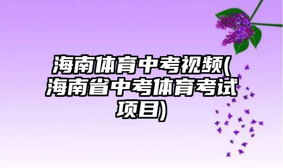 海南體育中考視頻(海南省中考體育考試項目)