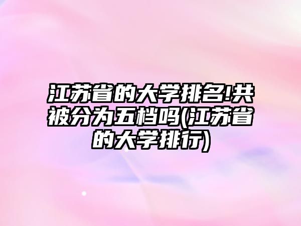 江蘇省的大學(xué)排名!共被分為五檔嗎(江蘇省的大學(xué)排行)