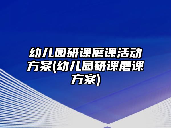 幼兒園研課磨課活動(dòng)方案(幼兒園研課磨課方案)