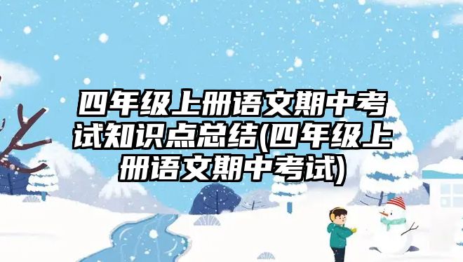 四年級上冊語文期中考試知識點(diǎn)總結(jié)(四年級上冊語文期中考試)