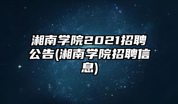 湘南學院2021招聘公告(湘南學院招聘信息)