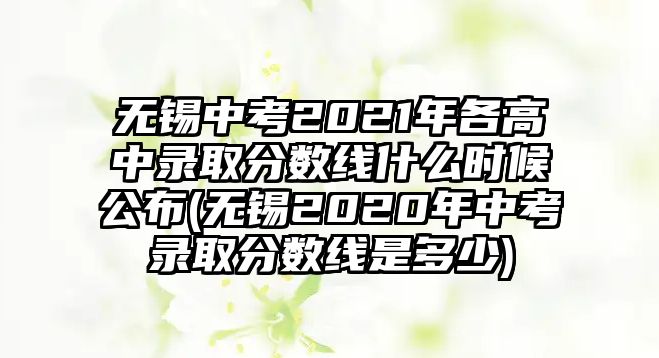 無(wú)錫中考2021年各高中錄取分?jǐn)?shù)線(xiàn)什么時(shí)候公布(無(wú)錫2020年中考錄取分?jǐn)?shù)線(xiàn)是多少)