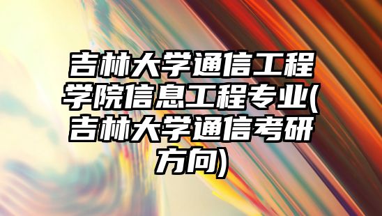 吉林大學通信工程學院信息工程專業(yè)(吉林大學通信考研方向)