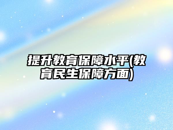 提升教育保障水平(教育民生保障方面)