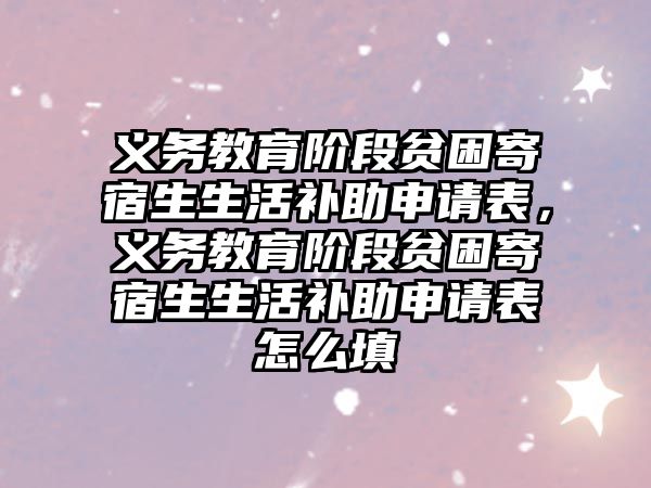 義務(wù)教育階段貧困寄宿生生活補(bǔ)助申請表，義務(wù)教育階段貧困寄宿生生活補(bǔ)助申請表怎么填