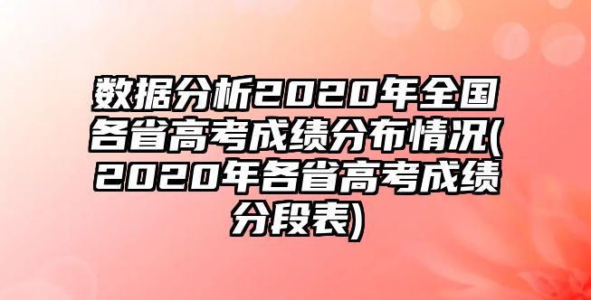 數(shù)據(jù)分析2020年全國各省高考成績分布情況(2020年各省高考成績分段表)