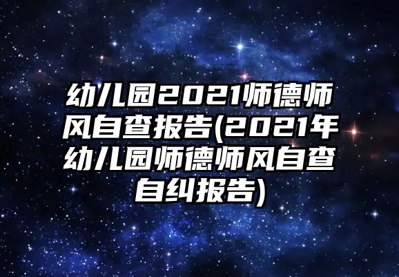 幼兒園2021師德師風(fēng)自查報(bào)告(2021年幼兒園師德師風(fēng)自查自糾報(bào)告)