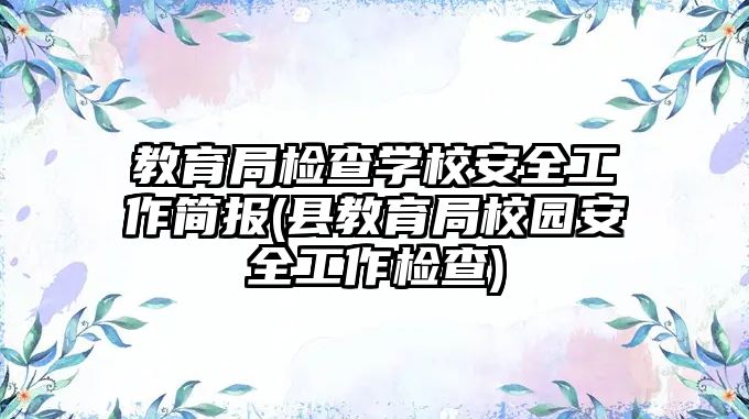 教育局檢查學校安全工作簡報(縣教育局校園安全工作檢查)