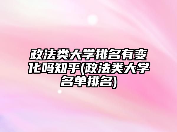 政法類大學排名有變化嗎知乎(政法類大學名單排名)